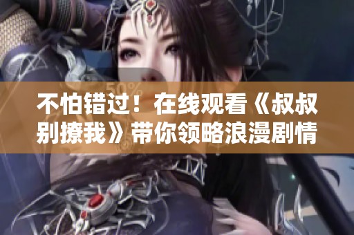不怕错过！在线观看《叔叔别撩我》带你领略浪漫剧情