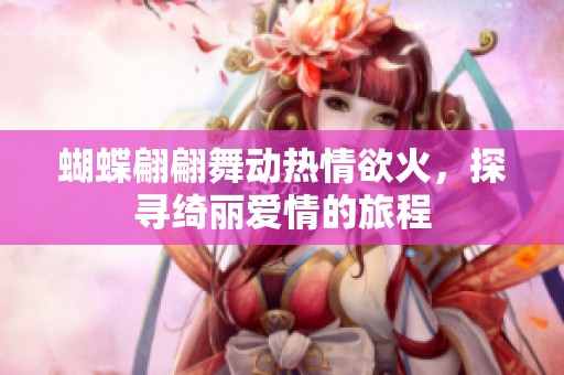 蝴蝶翩翩舞动热情欲火，探寻绮丽爱情的旅程