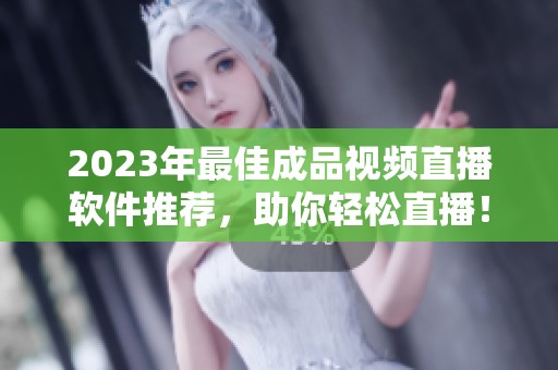 2023年最佳成品视频直播软件推荐，助你轻松直播！