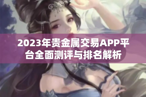 2023年贵金属交易APP平台全面测评与排名解析
