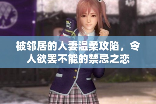 被邻居的人妻温柔攻陷，令人欲罢不能的禁忌之恋