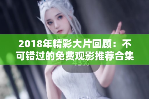 2018年精彩大片回顾：不可错过的免费观影推荐合集