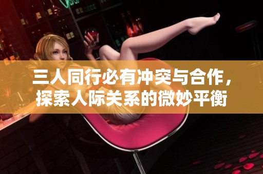 三人同行必有冲突与合作，探索人际关系的微妙平衡