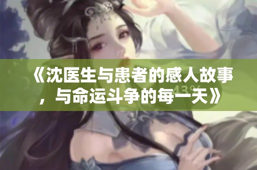 《沈医生与患者的感人故事，与命运斗争的每一天》