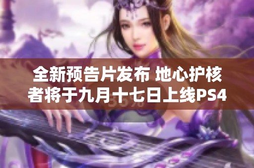 全新预告片发布 地心护核者将于九月十七日上线PS4版