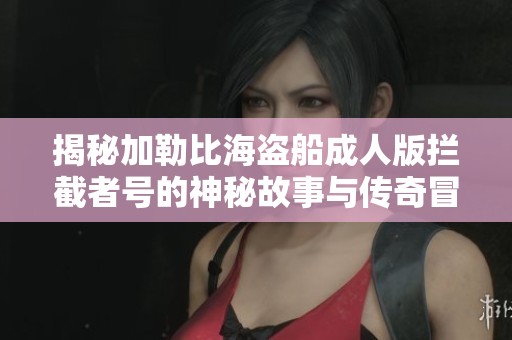 揭秘加勒比海盗船成人版拦截者号的神秘故事与传奇冒险