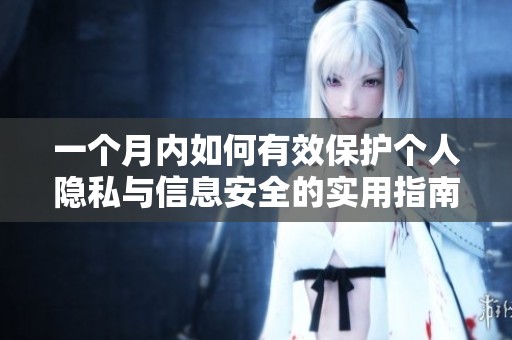 一个月内如何有效保护个人隐私与信息安全的实用指南