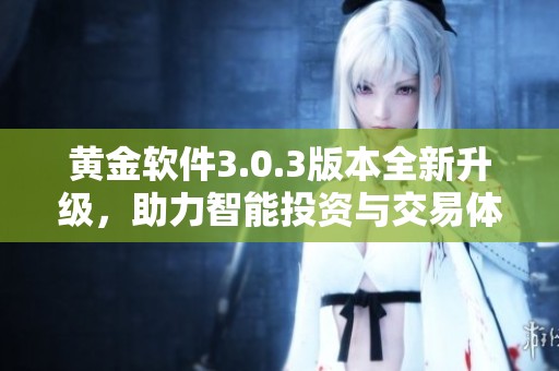 黄金软件3.0.3版本全新升级，助力智能投资与交易体验