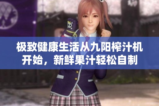 极致健康生活从九阳榨汁机开始，新鲜果汁轻松自制