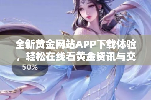 全新黄金网站APP下载体验，轻松在线看黄金资讯与交易！