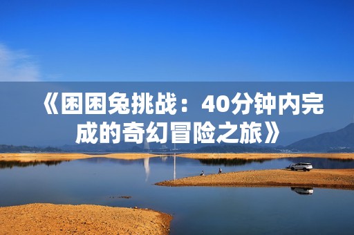《困困兔挑战：40分钟内完成的奇幻冒险之旅》