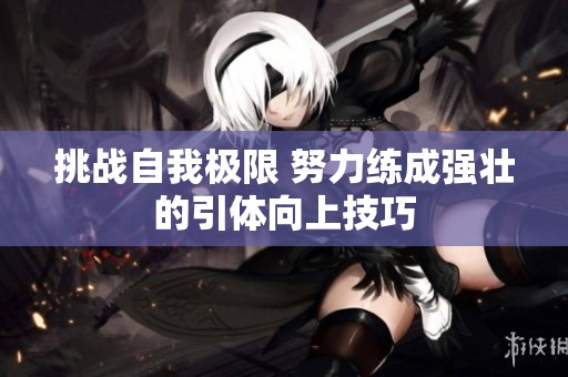 挑战自我极限 努力练成强壮的引体向上技巧