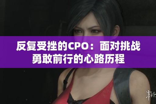 反复受挫的CPO：面对挑战勇敢前行的心路历程