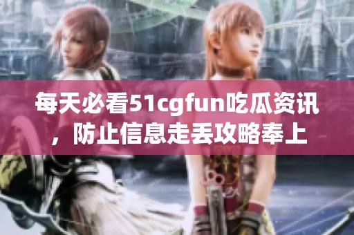每天必看51cgfun吃瓜资讯，防止信息走丢攻略奉上