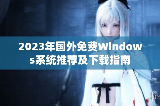 2023年国外免费Windows系统推荐及下载指南