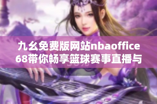 九幺免费版网站nbaoffice68带你畅享篮球赛事直播与精彩资讯
