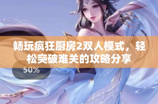 畅玩疯狂厨房2双人模式，轻松突破难关的攻略分享
