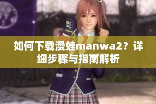 如何下载漫蛙manwa2？详细步骤与指南解析