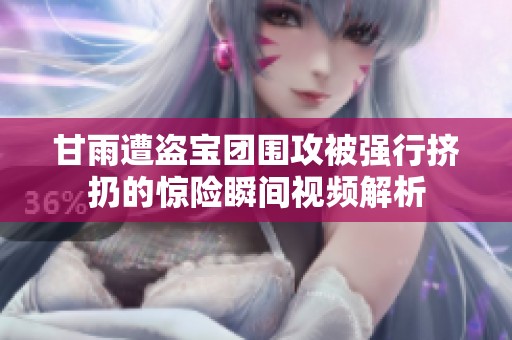 甘雨遭盗宝团围攻被强行挤扔的惊险瞬间视频解析