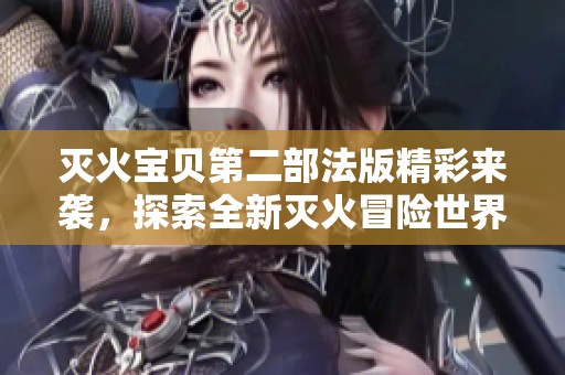 灭火宝贝第二部法版精彩来袭，探索全新灭火冒险世界