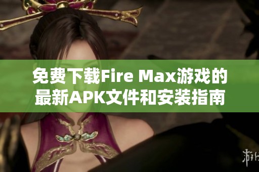 免费下载Fire Max游戏的最新APK文件和安装指南