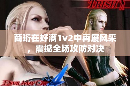 商珩在好满1v2中再展风采，震撼全场攻防对决