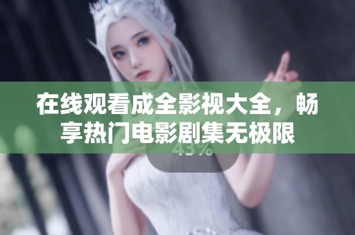 在线观看成全影视大全，畅享热门电影剧集无极限
