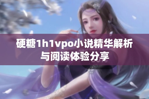 硬糖1h1vpo小说精华解析与阅读体验分享