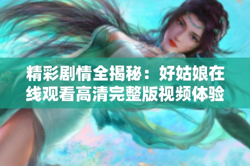 精彩剧情全揭秘：好姑娘在线观看高清完整版视频体验