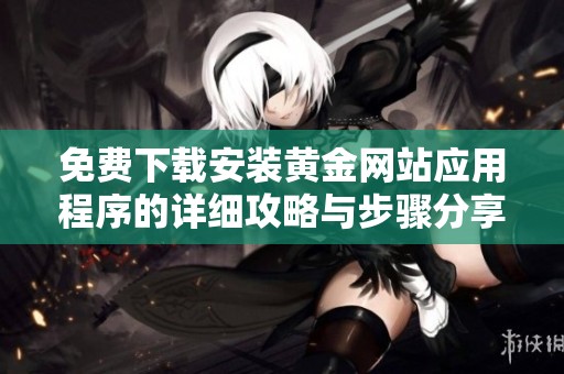 免费下载安装黄金网站应用程序的详细攻略与步骤分享