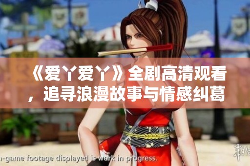 《爱丫爱丫》全剧高清观看，追寻浪漫故事与情感纠葛的旅程
