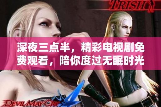 深夜三点半，精彩电视剧免费观看，陪你度过无眠时光