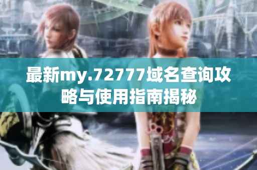 最新my.72777域名查询攻略与使用指南揭秘