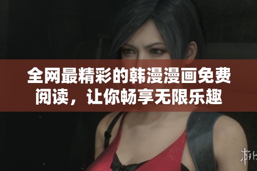 全网最精彩的韩漫漫画免费阅读，让你畅享无限乐趣