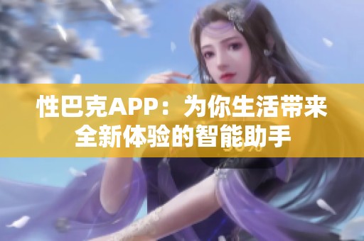 性巴克APP：为你生活带来全新体验的智能助手
