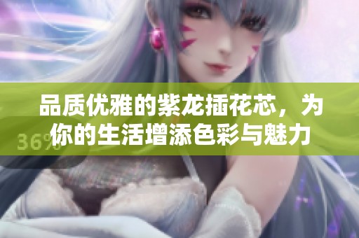 品质优雅的紫龙插花芯，为你的生活增添色彩与魅力