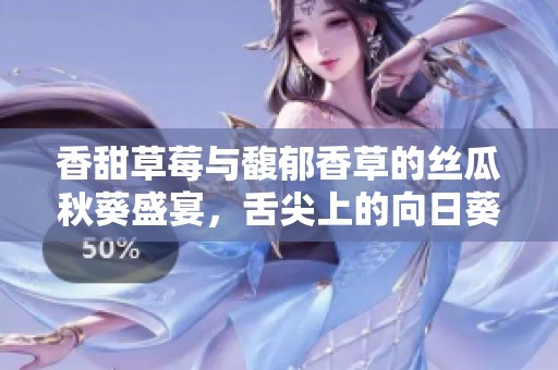 香甜草莓与馥郁香草的丝瓜秋葵盛宴，舌尖上的向日葵榴莲奇缘
