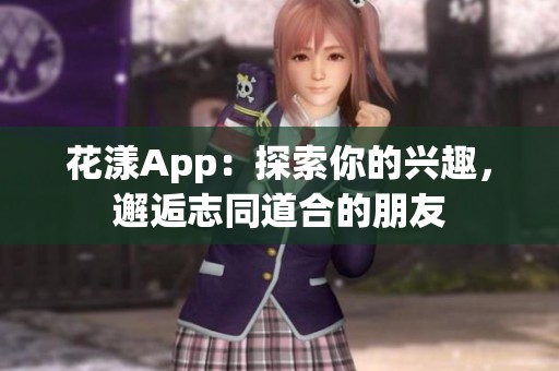 花漾App：探索你的兴趣，邂逅志同道合的朋友