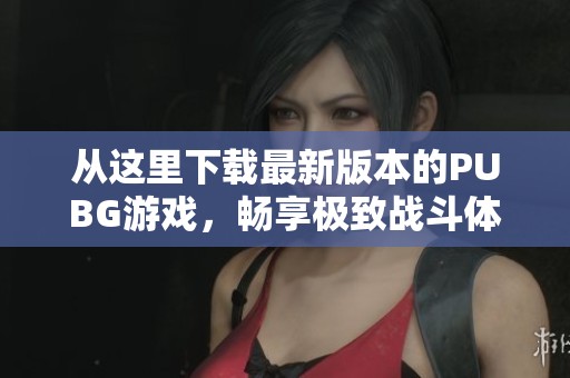 从这里下载最新版本的PUBG游戏，畅享极致战斗体验