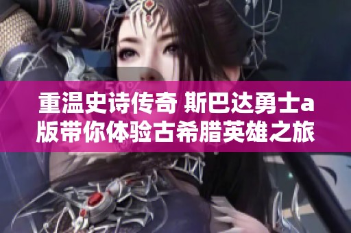 重温史诗传奇 斯巴达勇士a版带你体验古希腊英雄之旅