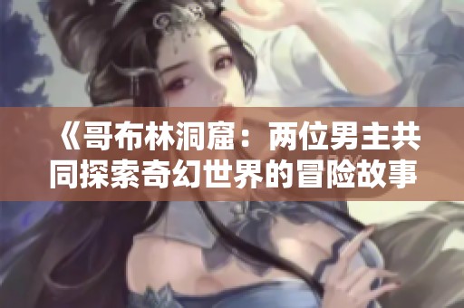 《哥布林洞窟：两位男主共同探索奇幻世界的冒险故事》