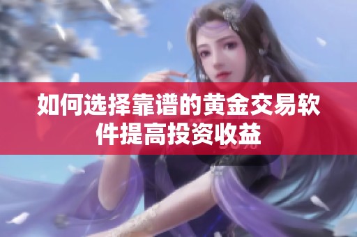 如何选择靠谱的黄金交易软件提高投资收益