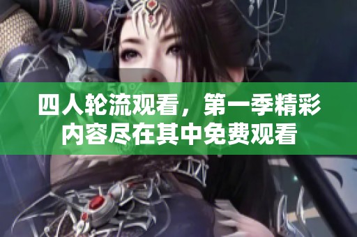 四人轮流观看，第一季精彩内容尽在其中免费观看