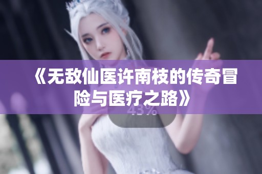 《无敌仙医许南枝的传奇冒险与医疗之路》