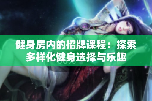 健身房内的招牌课程：探索多样化健身选择与乐趣