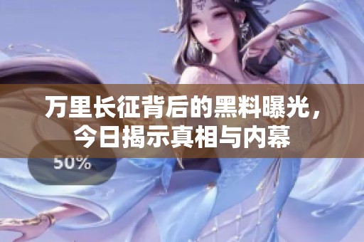 万里长征背后的黑料曝光，今日揭示真相与内幕