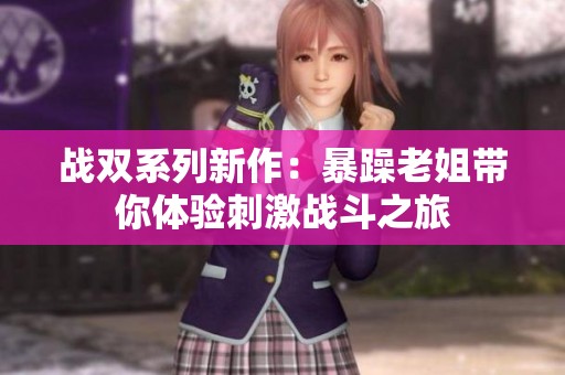 战双系列新作：暴躁老姐带你体验刺激战斗之旅