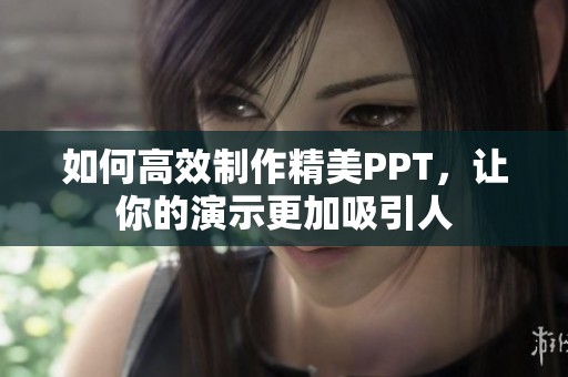 如何高效制作精美PPT，让你的演示更加吸引人