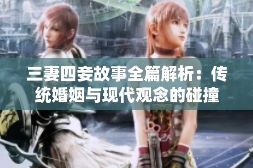 三妻四妾故事全篇解析：传统婚姻与现代观念的碰撞