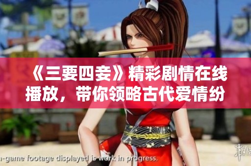 《三要四妾》精彩剧情在线播放，带你领略古代爱情纷争